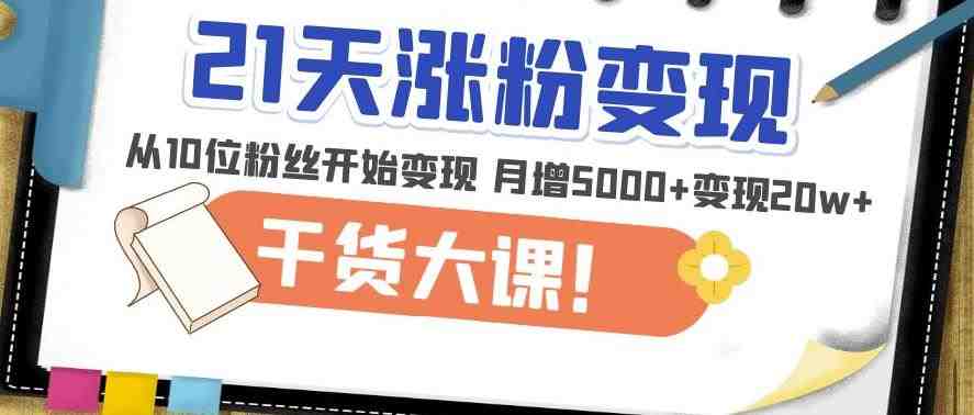 21天精准涨粉变现干货大课:从10位粉丝开始变现月增5000+变现20w+(“21天精准涨粉变现干货大课从10位粉丝开始,打造高效变现账号”) 21天精准涨粉变现干货大课:从10位粉丝开始变现月增5000+变现20w+(“21天精准涨粉变现干货大课从10位粉丝开始,打造高效变现账号”)