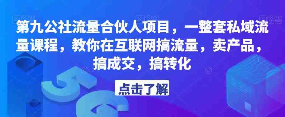 第九公社流量合伙人项目,一整套私域流量课程,教你在互联网搞流量,卖产品,搞成交,搞转化(“第九公社流量合伙人项目教你在互联网搞流量,卖产品,搞成交,搞转化”) 第九公社流量合伙人项目,一整套私域流量课程,教你在互联网搞流量,卖产品,搞成交,搞转化(“第九公社流量合伙人项目教你在互联网搞流量,卖产品,搞成交,搞转化”)