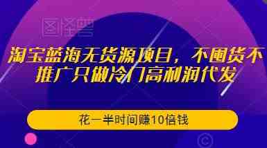 淘宝蓝海无货源项目,不囤货不推广只做冷门高利润代发,花一半时间赚10倍钱(“淘宝蓝海无货源项目冷门高利润代发,轻松赚取10倍收益”) 淘宝蓝海无货源项目,不囤货不推广只做冷门高利润代发,花一半时间赚10倍钱(“淘宝蓝海无货源项目冷门高利润代发,轻松赚取10倍收益”)