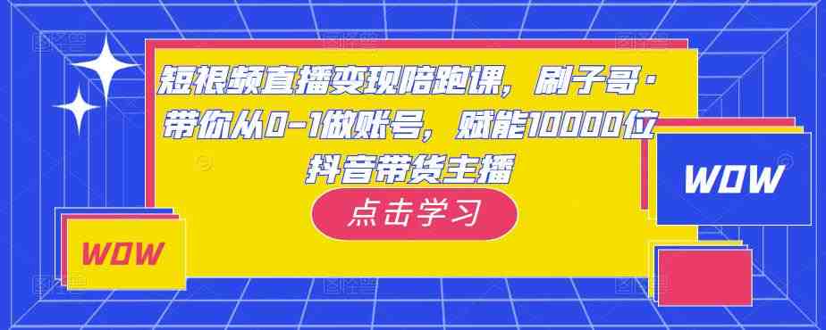 短视频直播变现陪跑课,刷子哥·带你从0-1做账号,赋能10000位抖音带货主播(刷子哥带你掌握短视频直播变现秘诀,赋能10000位抖音带货主播) 短视频直播变现陪跑课,刷子哥·带你从0-1做账号,赋能10000位抖音带货主播(刷子哥带你掌握短视频直播变现秘诀,赋能10000位抖音带货主播)