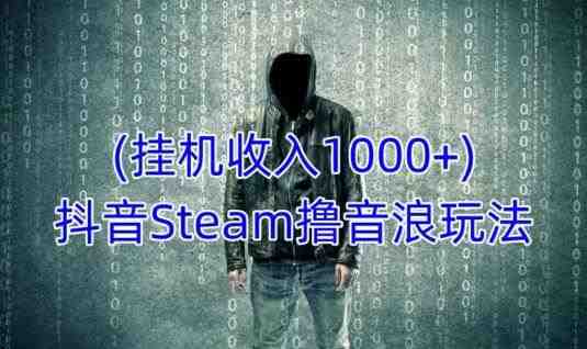 抖音Steam撸音浪玩法,挂机一天收入1000+不露脸 不说话 不封号 社恐人群福音 抖音Steam撸音浪玩法,挂机一天收入1000+不露脸 不说话 不封号 社恐人群福音