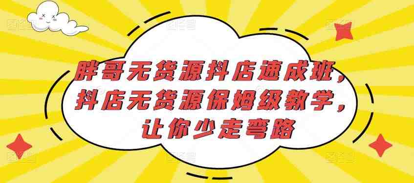 胖哥无货源抖店速成班,抖店无货源保姆级教学,让你少走弯路(胖哥无货源抖店速成班保姆级教学,让你轻松开启抖店经营之路) 胖哥无货源抖店速成班,抖店无货源保姆级教学,让你少走弯路(胖哥无货源抖店速成班保姆级教学,让你轻松开启抖店经营之路)