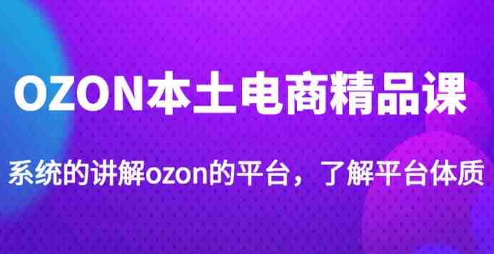 老迟·OZON本土电商精品课,系统的讲解ozon的平台,学完可独自运营ozon的店铺(老迟·OZON本土电商精品课系统掌握ozon店铺运营技巧) 老迟·OZON本土电商精品课,系统的讲解ozon的平台,学完可独自运营ozon的店铺(老迟·OZON本土电商精品课系统掌握ozon店铺运营技巧)