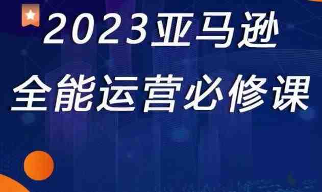 2023亚马逊全能运营必修课,全面认识亚马逊平台+精品化选品+CPC广告的极致打法(深度解析亚马逊运营全攻略从平台理解到广告优化) 2023亚马逊全能运营必修课,全面认识亚马逊平台+精品化选品+CPC广告的极致打法(深度解析亚马逊运营全攻略从平台理解到广告优化)
