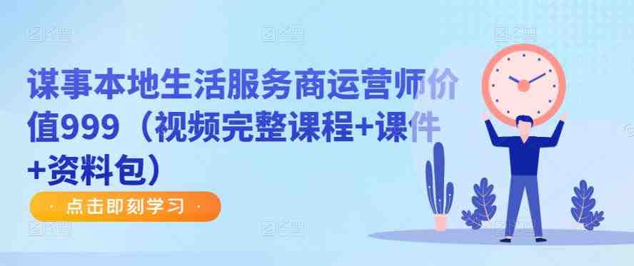 谋事本地生活服务商运营师价值999(视频完整课程+课件+资料包)(深度解析本地生活服务商运营师角色及其在短视频领域的应用) 谋事本地生活服务商运营师价值999(视频完整课程+课件+资料包)(深度解析本地生活服务商运营师角色及其在短视频领域的应用)