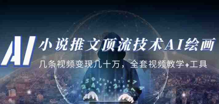 小说推文·顶流技术AI绘画教学：几条视频变现几十万，全套视频教学+工具(掌握AI绘画技能，实现视频变现的新途径)