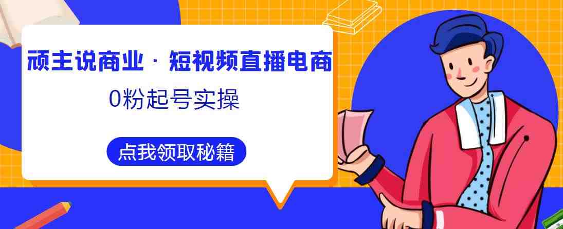 顽主说商业·短视频直播电商0粉起号实操,超800分钟超强实操干活,高效时间、快速落地拿成果(顽主说商业·短视频直播电商0粉起号实操超800分钟超强实操干活,助您快速提升业绩!) 顽主说商业·短视频直播电商0粉起号实操,超800分钟超强实操干活,高效时间、快速落地拿成果(顽主说商业·短视频直播电商0粉起号实操超800分钟超强实操干活,助您快速提升业绩!)