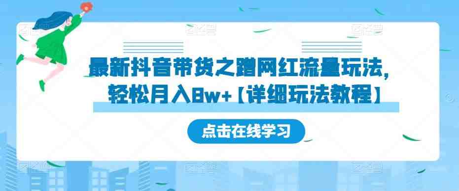 最新抖音带货之蹭网红流量玩法，轻松月入8w+【详细玩法教程】(&#8220;最新抖音带货策略利用网红流量提升销售额&#8221;)