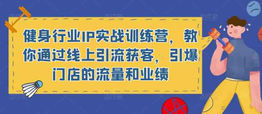 健身行业IP实战训练营,教你通过线上引流获客,引爆门店的流量和业绩(健身行业IP实战训练营线上引流获客,提升门店业绩) 健身行业IP实战训练营,教你通过线上引流获客,引爆门店的流量和业绩(健身行业IP实战训练营线上引流获客,提升门店业绩)