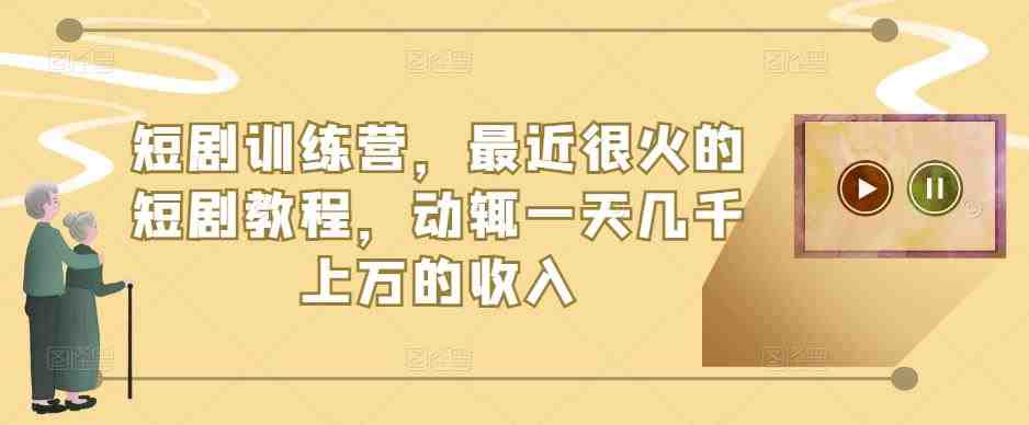 短剧训练营，最近很火的短剧教程，动辄一天几千上万的收入(全面解析短剧制作与变现技巧，助你轻松赚取高额收入)