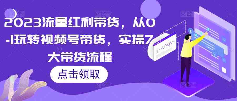 2023流量红利带货,从0-1玩转视频号带货,实操7大带货流程(深度解析视频号带货全流程,掌握流量红利的秘密) 2023流量红利带货,从0-1玩转视频号带货,实操7大带货流程(深度解析视频号带货全流程,掌握流量红利的秘密)