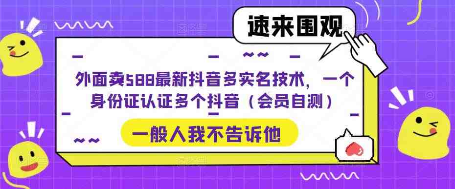 外面卖588最新抖音多实名技术，一个身份证认证多个抖音（会员自测）(探索最新抖音多实名技术一个身份证认证多个抖音账号)