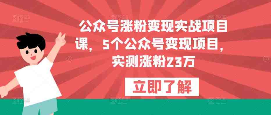 公众号涨粉变现实战项目课,5个公众号变现项目,实测涨粉23万(mp1628期公众号涨粉变现实战项目课5大变现项目助您轻松涨粉23万) 公众号涨粉变现实战项目课,5个公众号变现项目,实测涨粉23万(mp1628期公众号涨粉变现实战项目课5大变现项目助您轻松涨粉23万)