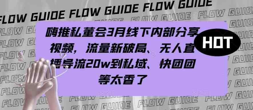 嗨推私董会3月线下内部分享视频,流量新破局、无人直播导流20w到私域、快团团等太香了(嗨推私董会3月线下内部分享探索流量新破局与私域变现之道) 嗨推私董会3月线下内部分享视频,流量新破局、无人直播导流20w到私域、快团团等太香了(嗨推私董会3月线下内部分享探索流量新破局与私域变现之道)