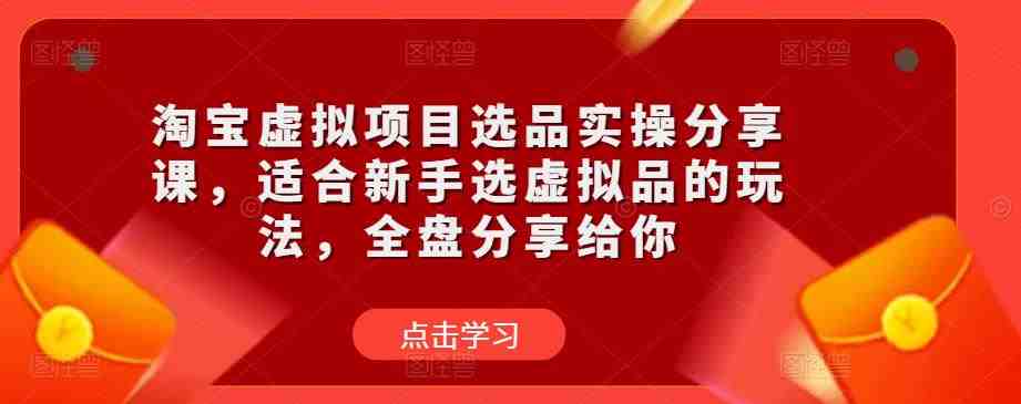 淘宝虚拟项目选品实操分享课,适合新手选虚拟品的玩法,全盘分享给你(淘宝虚拟项目选品实操分享课全面指导新手选品与风险规避策略) 淘宝虚拟项目选品实操分享课,适合新手选虚拟品的玩法,全盘分享给你(淘宝虚拟项目选品实操分享课全面指导新手选品与风险规避策略)