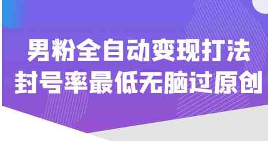 价值1980的男粉全自动变现打法,封号率最低无脑过原创(“掌握男粉变现秘诀,封号率最低无脑过原创”) 价值1980的男粉全自动变现打法,封号率最低无脑过原创(“掌握男粉变现秘诀,封号率最低无脑过原创”)