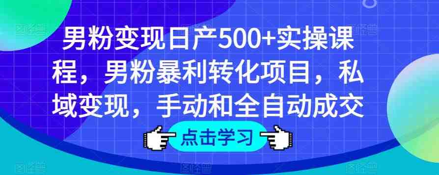 男粉变现日产500+实操课程,男粉暴利转化项目,私域变现,手动和全自动成交(全面解析男粉变现策略从账号注册到全自动成交的实操课程) 男粉变现日产500+实操课程,男粉暴利转化项目,私域变现,手动和全自动成交(全面解析男粉变现策略从账号注册到全自动成交的实操课程)