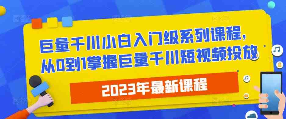 2023最新巨量千川小白入门级系列课程,从0到1掌握巨量千川短视频投放(全面掌握巨量千川短视频投放技巧,助力初学者快速上手) 2023最新巨量千川小白入门级系列课程,从0到1掌握巨量千川短视频投放(全面掌握巨量千川短视频投放技巧,助力初学者快速上手)
