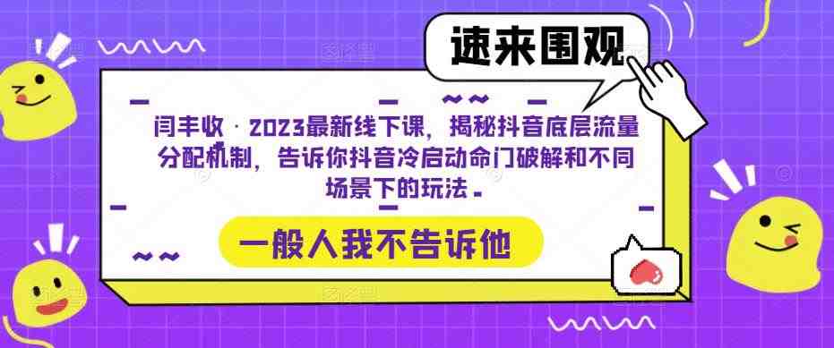 闫丰收·2023最新线下课，揭秘抖音底层流量分配机制，告诉你抖音冷启动命门破解和不同场景下的玩法(深度解析抖音流量分配与冷启动策略)