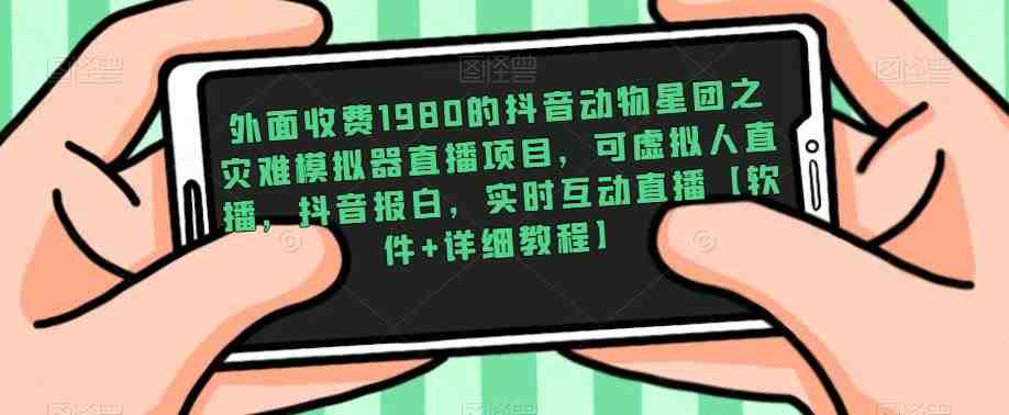 外面收费1980的抖音动物星团之灾难模拟器直播项目,可虚拟人直播,抖音报白,实时互动直播【软件+详细教程】(抖音动物星团之灾难模拟器直播项目详细介绍及操作指南) 外面收费1980的抖音动物星团之灾难模拟器直播项目,可虚拟人直播,抖音报白,实时互动直播【软件+详细教程】(抖音动物星团之灾难模拟器直播项目详细介绍及操作指南)