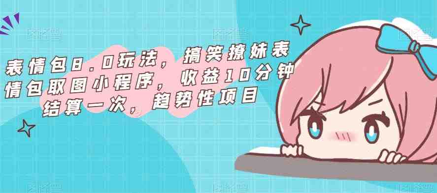 表情包8.0玩法,搞笑撩妹表情包取图小程序,收益10分钟结算一次,趋势性项目(“轻松制作搞笑撩妹表情包,赚取额外收益!”) 表情包8.0玩法,搞笑撩妹表情包取图小程序,收益10分钟结算一次,趋势性项目(“轻松制作搞笑撩妹表情包,赚取额外收益!”)