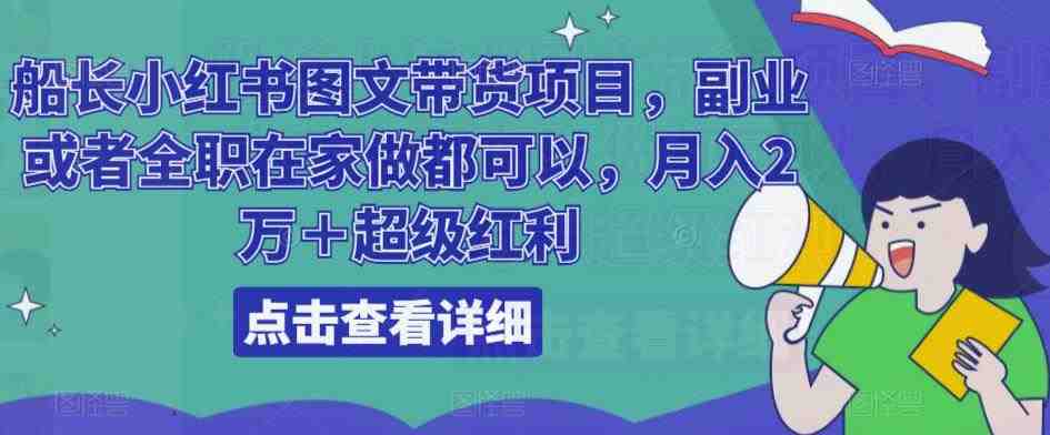 船长小红书图文带货项目,副业或者全职在家做都可以,月入2万+超级红利(船长小红书图文带货项目最新风口,轻松赚钱) 船长小红书图文带货项目,副业或者全职在家做都可以,月入2万+超级红利(船长小红书图文带货项目最新风口,轻松赚钱)