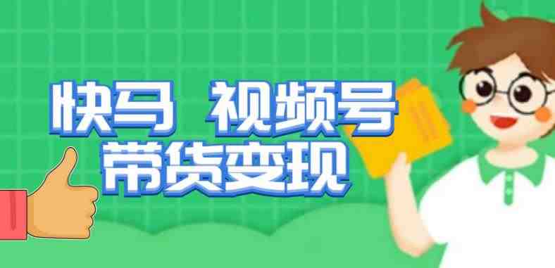 快马视频号带货变现课，货趋势分析，带货的进阶路线，变现模式拆解(深度解析视频号带货趋势、进阶路线与变现模式)