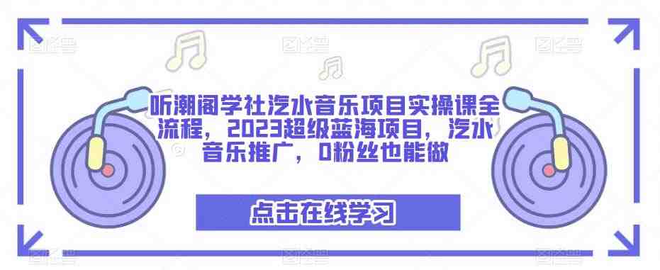 听潮阁学社汽水音乐项目实操课全流程,2023超级蓝海项目,汽水音乐推广,0粉丝也能做(听潮阁学社汽水音乐项目实操课探索2023年超级蓝海项目的变现之道) 听潮阁学社汽水音乐项目实操课全流程,2023超级蓝海项目,汽水音乐推广,0粉丝也能做(听潮阁学社汽水音乐项目实操课探索2023年超级蓝海项目的变现之道)