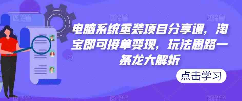 电脑系统重装项目分享课,淘宝即可接单变现,玩法思路一条龙大解析(“电脑系统重装项目分享淘宝接单变现,无需高深技术”) 电脑系统重装项目分享课,淘宝即可接单变现,玩法思路一条龙大解析(“电脑系统重装项目分享淘宝接单变现,无需高深技术”)