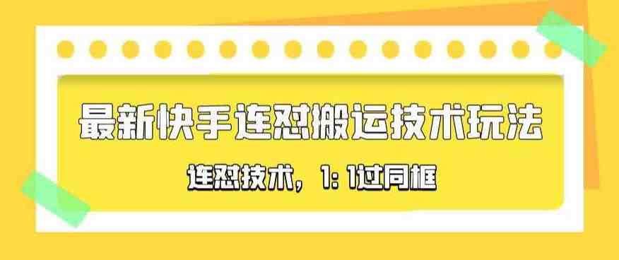 对外收费990的最新快手连怼搬运技术玩法,1:1过同框技术(4月10更新)(探索最新快手连怼搬运技术1:1过同框技术详解) 对外收费990的最新快手连怼搬运技术玩法,1:1过同框技术(4月10更新)(探索最新快手连怼搬运技术1:1过同框技术详解)