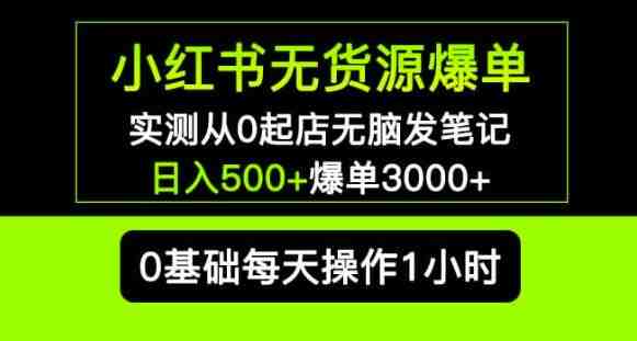 小红书无货源爆单实测从0起店无脑发笔记爆单3000+长期项目可多店(小红书无货源爆单实测零基础开店，日入500+，长期项目可多店复制)