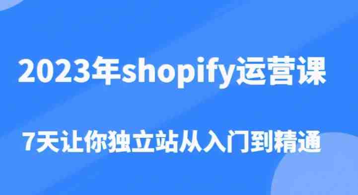 2023年shopify运营课,7天让你独立站从入门到精通(价值1980元)(掌握Shopify运营技巧,从入门到精通) 2023年shopify运营课,7天让你独立站从入门到精通(价值1980元)(掌握Shopify运营技巧,从入门到精通)