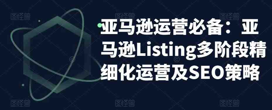 亚马逊运营必备:亚马逊Listing多阶段精细化运营及SEO策略(亚马逊运营全攻略掌握Listing多阶段精细化运营及SEO策略) 亚马逊运营必备:亚马逊Listing多阶段精细化运营及SEO策略(亚马逊运营全攻略掌握Listing多阶段精细化运营及SEO策略)