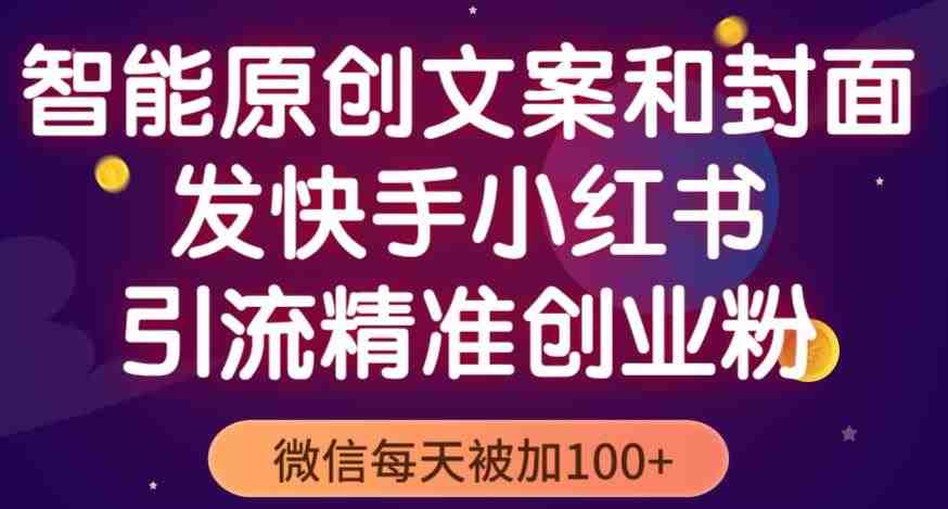 智能原创封面和创业文案，快手小红书引流精准创业粉，微信每天被加100+（揭秘）(智能原创封面和创业文案，轻松吸引精准创业粉)