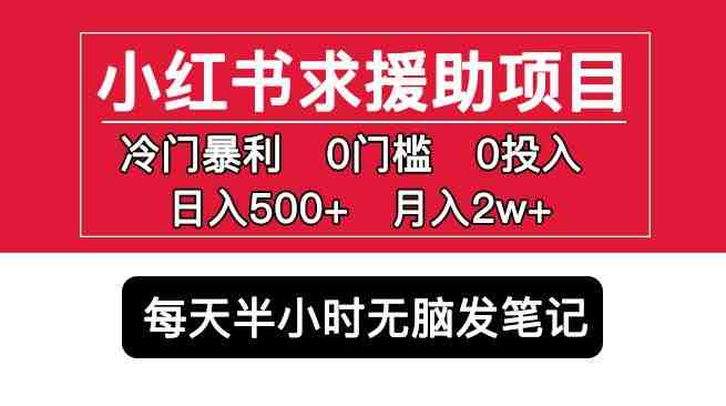 小红书求援助项目，冷门但暴利0门槛无脑发笔记日入500+月入2w可多号操作(揭秘小红书求援助项目冷门暴利，简单操作，日入500+，月入2w)