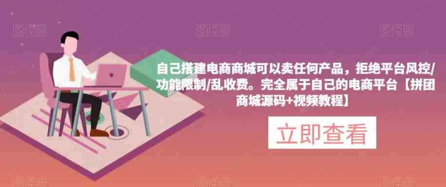 自己搭建电商商城可以卖任何产品，完全属于自己的电商平台【拼团商城源码+视频教程】(打造完全属于自己的电商平台拼团商城源码+视频教程助你轻松应对平台限制)
