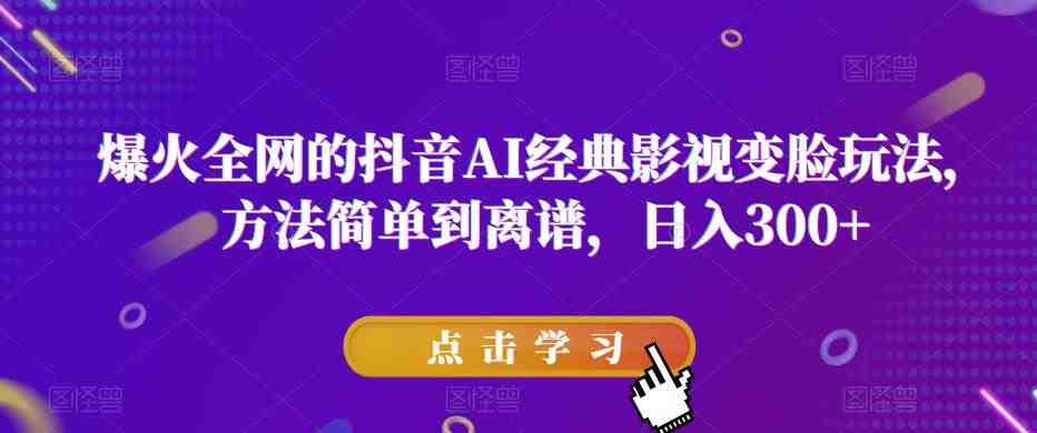 爆火全网的抖音AI经典影视变脸玩法,方法简单到离谱,日入300+【揭秘】(揭秘抖音AI经典影视变脸玩法轻松制作独特视频,实现日入300+) 爆火全网的抖音AI经典影视变脸玩法,方法简单到离谱,日入300+【揭秘】(揭秘抖音AI经典影视变脸玩法轻松制作独特视频,实现日入300+)