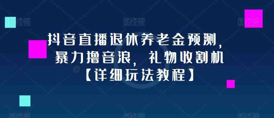 抖音直播退休养老金预测，暴力撸音浪，礼物收割机【详细玩法教程】(&#8220;抖音直播退休养老金预测无脑操作，轻松成为礼物收割机&#8221;)