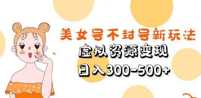 美女号不封号新玩法,虚拟资源变现,日入300-500+(探索美女号升级版解决封号与原创问题的新方法) 美女号不封号新玩法,虚拟资源变现,日入300-500+(探索美女号升级版解决封号与原创问题的新方法)