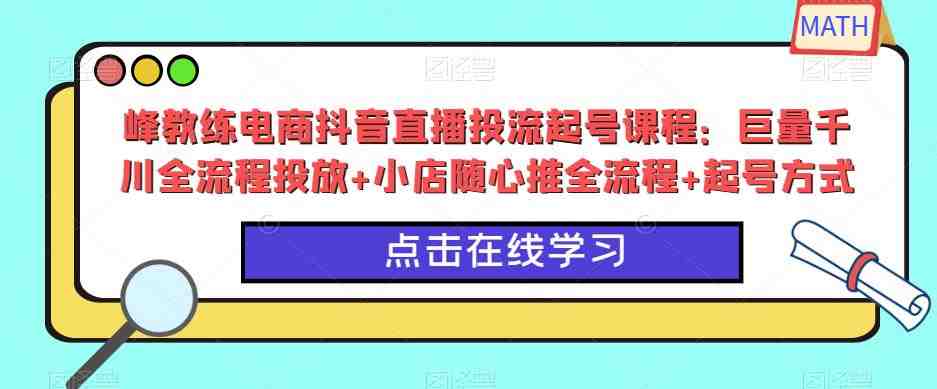 峰教练电商抖音直播投流起号课程:巨量千川全流程投放+小店随心推全流程+起号方式(全面解析峰教练电商抖音直播投流起号课程) 峰教练电商抖音直播投流起号课程:巨量千川全流程投放+小店随心推全流程+起号方式(全面解析峰教练电商抖音直播投流起号课程)