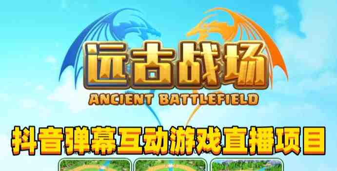 2023年抖音最新最火爆弹幕互动游戏–远古战场【软件+开播教程+起号教程+兔费对接报白+0粉兔费开通直播权限】 2023年抖音最新最火爆弹幕互动游戏–远古战场【软件+开播教程+起号教程+兔费对接报白+0粉兔费开通直播权限】