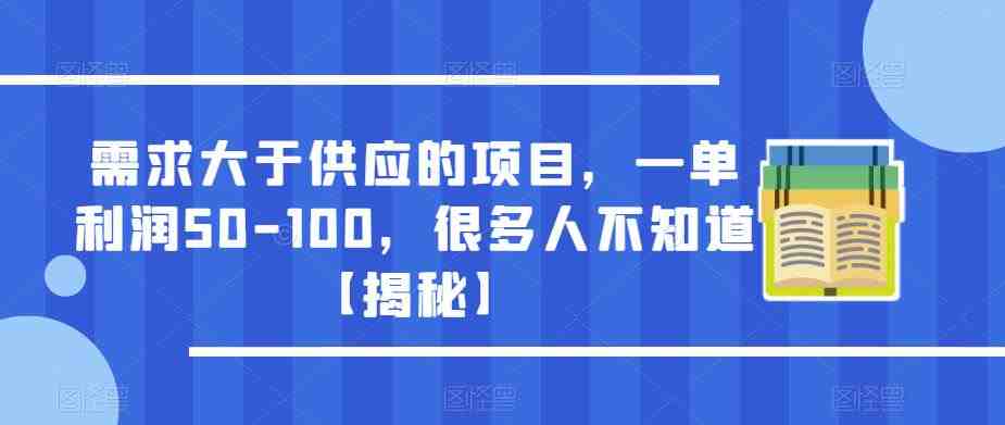 需求大于供应的项目，一单利润50-100，很多人不知道【揭秘】(揭秘需求大于供应的项目一单利润50-100，你准备好了吗？)
