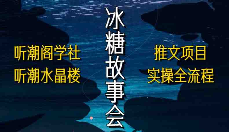 听潮阁学社听潮水晶楼抖音冰糖故事会项目实操，小说推文项目实操全流程，简单粗暴！(听潮阁学社抖音冰糖故事会项目实操与小说推文全流程解析)