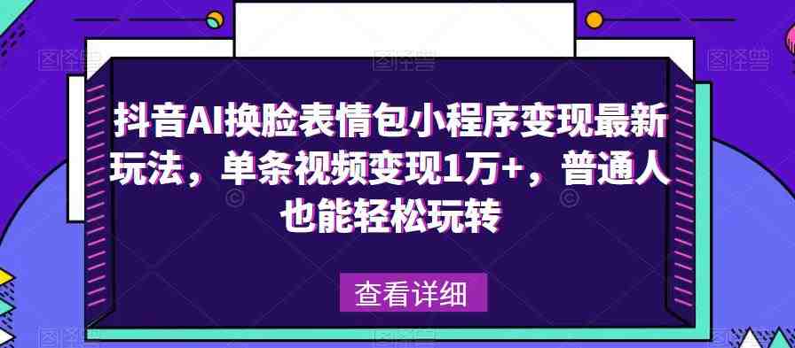 抖音AI换脸表情包小程序变现最新玩法,单条视频变现1万+,普通人也能轻松玩转!(探索抖音AI换脸表情包小程序的变现之道) 抖音AI换脸表情包小程序变现最新玩法,单条视频变现1万+,普通人也能轻松玩转!(探索抖音AI换脸表情包小程序的变现之道)