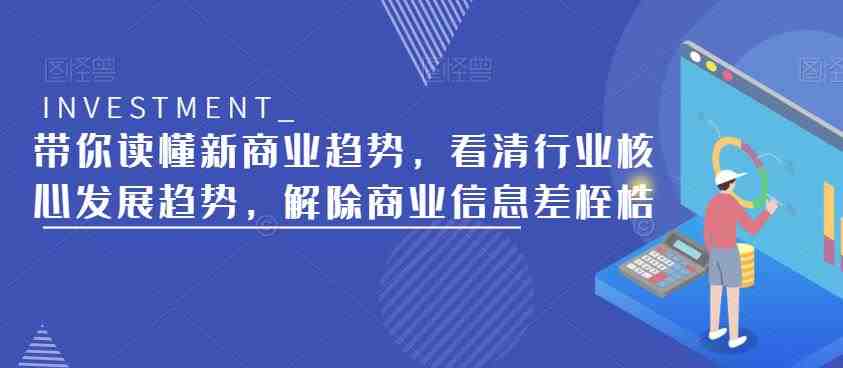 带你读懂新商业趋势,看清行业核心发展趋势,解除商业信息差桎梏(深度解析新商业趋势,掌握行业发展脉搏,破解商业信息差桎梏) 带你读懂新商业趋势,看清行业核心发展趋势,解除商业信息差桎梏(深度解析新商业趋势,掌握行业发展脉搏,破解商业信息差桎梏)