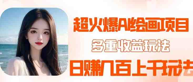 2023超火AI绘画项目,多重变现渠道,日赚几百几千元!(探索2023年最热门的AI绘画壁纸头像变现项目) 2023超火AI绘画项目,多重变现渠道,日赚几百几千元!(探索2023年最热门的AI绘画壁纸头像变现项目)