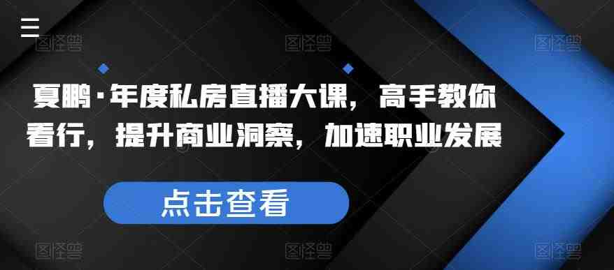 夏鹏·年度私房直播大课,高手教你看行,提升商业洞察,加速职业发展(探索行业深度,加速职业成长——夏鹏年度私房直播大课解析) 夏鹏·年度私房直播大课,高手教你看行,提升商业洞察,加速职业发展(探索行业深度,加速职业成长——夏鹏年度私房直播大课解析)