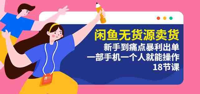 闲鱼无货源卖货:新手到痛点暴利出单,一部手机一个人就能操作(18节课)(“闲鱼无货源卖货”课程一部手机,一个人,轻松实现从新手到痛点暴利出单的转变) 闲鱼无货源卖货:新手到痛点暴利出单,一部手机一个人就能操作(18节课)(“闲鱼无货源卖货”课程一部手机,一个人,轻松实现从新手到痛点暴利出单的转变)
