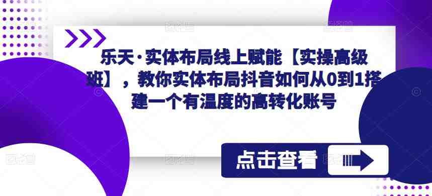 乐天·实体布局线上赋能【实操高级班】,教你实体布局抖音如何从0到1搭建一个有温度的高转化账号(“乐天·实体布局线上赋能【实操高级班】打造抖音高转化账号的全面指南”) 乐天·实体布局线上赋能【实操高级班】,教你实体布局抖音如何从0到1搭建一个有温度的高转化账号(“乐天·实体布局线上赋能【实操高级班】打造抖音高转化账号的全面指南”)