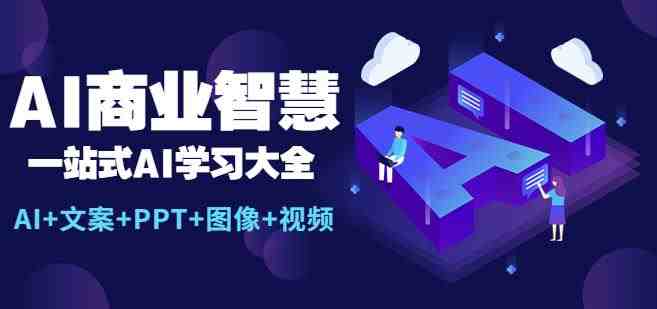 AI商业智慧：一站式AI学习大全【AI+文案+PPT+图像+视频】(探索AI在各行业应用的一站式学习指南)